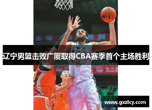 辽宁男篮击败广厦取得CBA赛季首个主场胜利