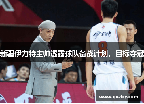 新疆伊力特主帅透露球队备战计划，目标夺冠
