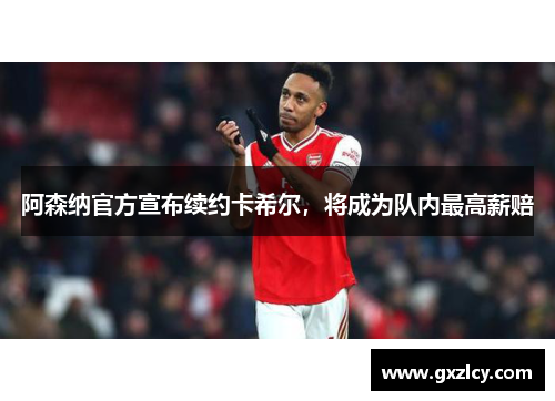 阿森纳官方宣布续约卡希尔，将成为队内最高薪赔