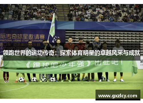 领跑世界的运动传奇：探索体育明星的卓越风采与成就