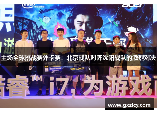 主场全球挑战赛外卡赛：北京战队对阵沈阳战队的激烈对决